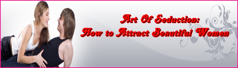 Best Ways To Attract Women And Art Of Seduction | Key To Success In Life